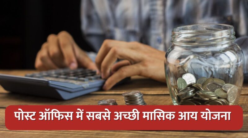 पोस्ट ऑफिस में सबसे अच्छी मासिक आय योजना